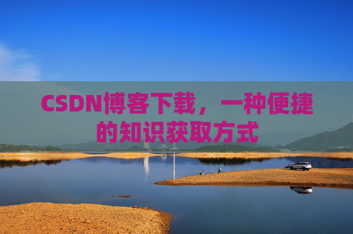 CSDN博客下载,一种便捷的知识获取方式